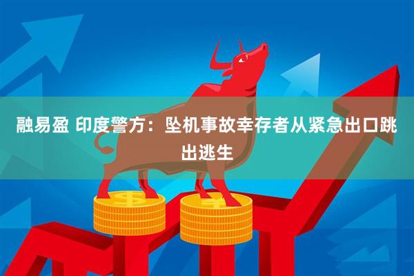 融易盈 印度警方：坠机事故幸存者从紧急出口跳出逃生