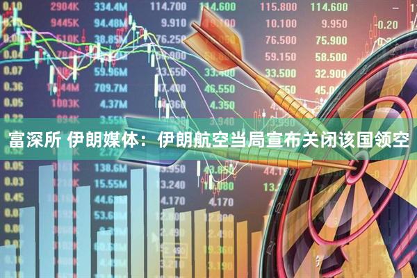 富深所 伊朗媒体：伊朗航空当局宣布关闭该国领空