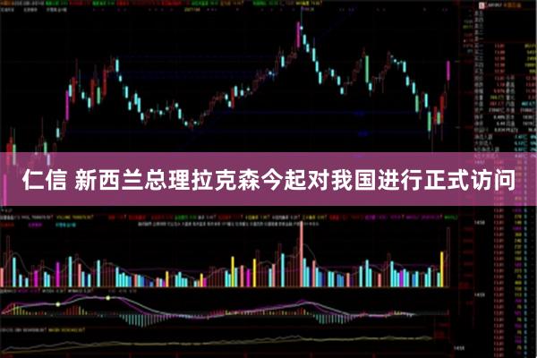 仁信 新西兰总理拉克森今起对我国进行正式访问