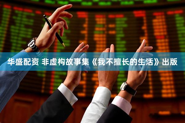 华盛配资 非虚构故事集《我不擅长的生活》出版