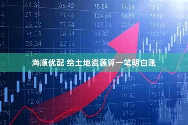 海顺优配 给土地资源算一笔明白账