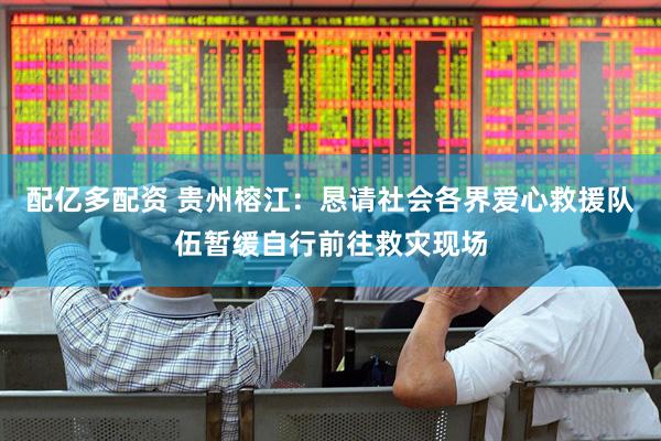 配亿多配资 贵州榕江：恳请社会各界爱心救援队伍暂缓自行前往救灾现场