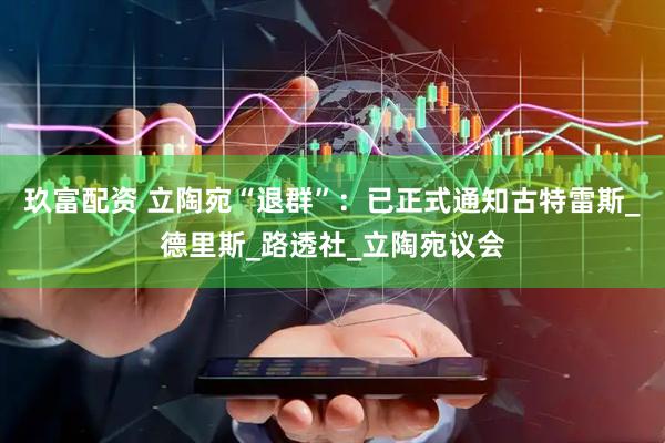 玖富配资 立陶宛“退群”：已正式通知古特雷斯_德里斯_路透社_立陶宛议会