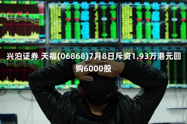 兴泊证券 天福(06868)7月8日斥资1.93万港元回购6000股