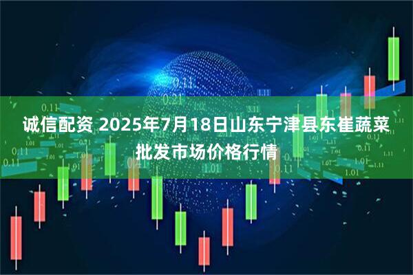 诚信配资 2025年7月18日山东宁津县东崔蔬菜批发市场价格行情
