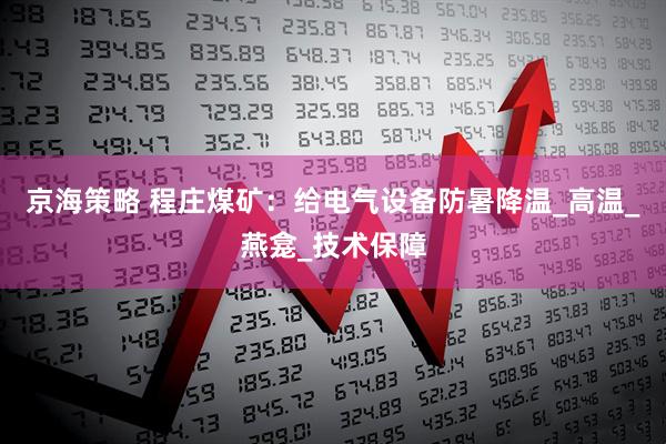 京海策略 程庄煤矿：给电气设备防暑降温_高温_燕龛_技术保障