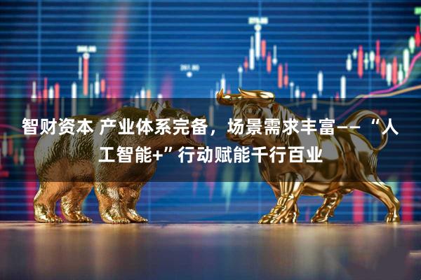 智财资本 产业体系完备，场景需求丰富—— “人工智能+”行动赋能千行百业