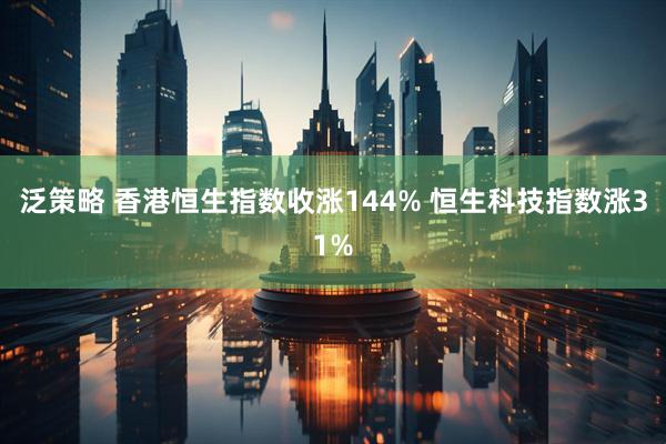 泛策略 香港恒生指数收涨144% 恒生科技指数涨31%